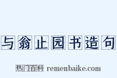 与翁止园书造句是什么意思的图片